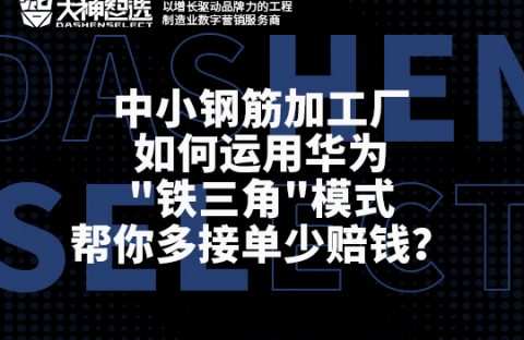 中小钢筋加工厂如何运用华为铁三角模式帮你多接单少赔钱？（公众号）